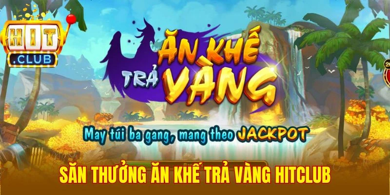 Săn thưởng Ăn Khế Trả Vàng Hitclub